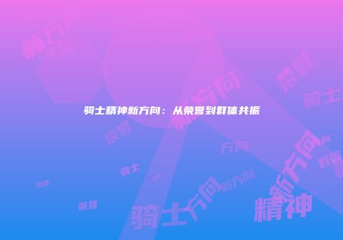 骑士精神新方向：从荣誉到群体共振