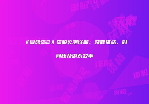 《冒险岛2》国服公测详解：获取资格、时间线及游戏故事