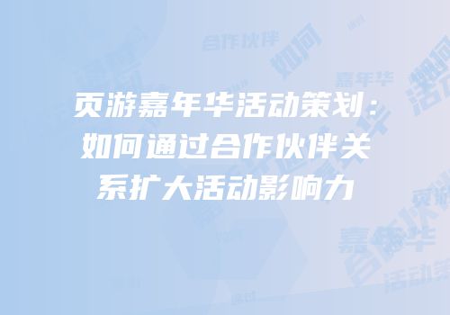 页游嘉年华活动策划：如何通过合作伙伴关系扩大活动影响力