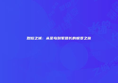 烈焰之城：从菜鸟到军团长的蜕变之旅