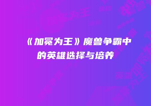 《加冕为王》魔兽争霸中的英雄选择与培养