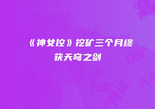 《神女控》挖矿三个月终获天穹之剑