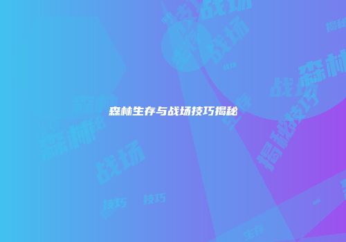 森林生存与战场技巧揭秘