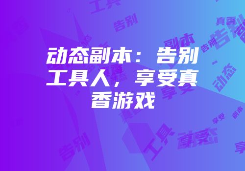 动态副本：告别工具人，享受真香游戏