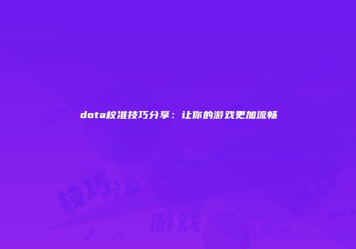 dota校准技巧分享：让你的游戏更加流畅