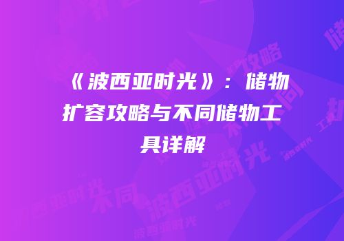 《波西亚时光》：储物扩容攻略与不同储物工具详解