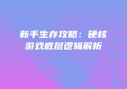 新手生存攻略：硬核游戏底层逻辑解析