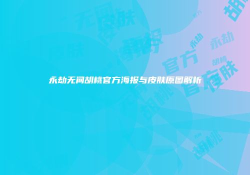 永劫无间胡桃官方海报与皮肤原图解析