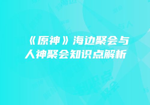 《原神》海边聚会与人神聚会知识点解析