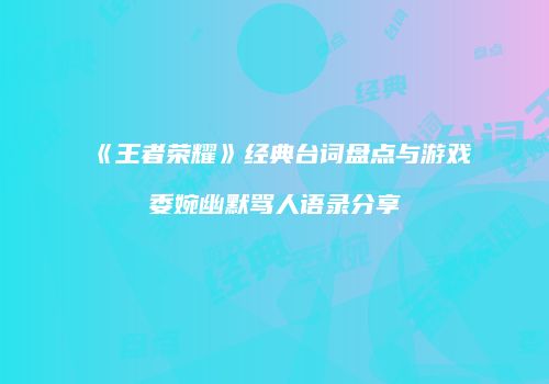 《王者荣耀》经典台词盘点与游戏委婉幽默骂人语录分享