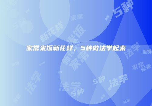 家常米饭新花样，5种做法学起来