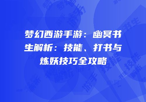 梦幻西游手游：幽冥书生解析：技能、打书与炼妖技巧全攻略