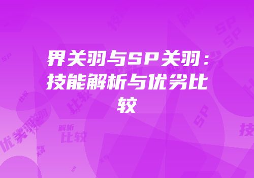 界关羽与SP关羽：技能解析与优劣比较