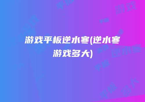 游戏平板逆水寒(逆水寒游戏多大)
