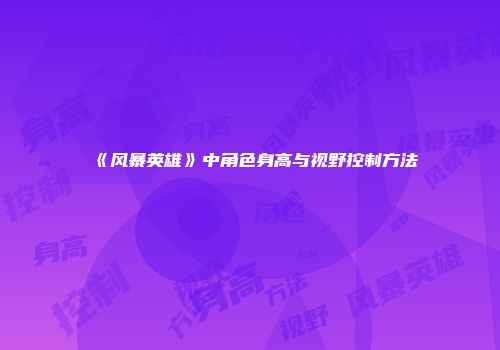 《风暴英雄》中角色身高与视野控制方法