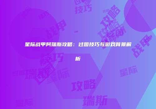 星际战甲阿瑞斯攻略：过图技巧与游戏背景解析