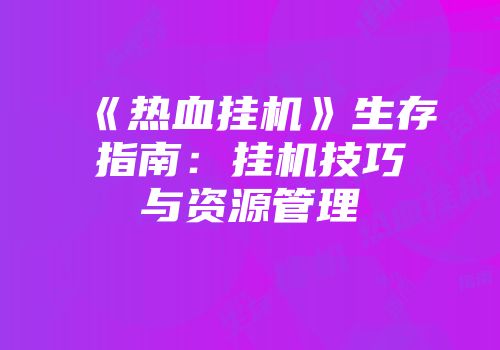《热血挂机》生存指南：挂机技巧与资源管理