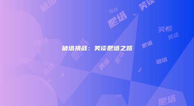 破塔挑战：笑谈爬塔之路