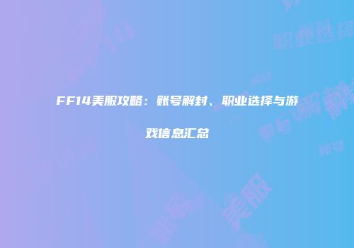 FF14美服攻略：账号解封、职业选择与游戏信息汇总