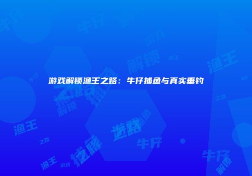 游戏解锁渔王之路：牛仔捕鱼与真实垂钓