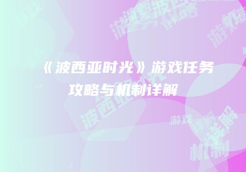 《波西亚时光》游戏任务攻略与机制详解