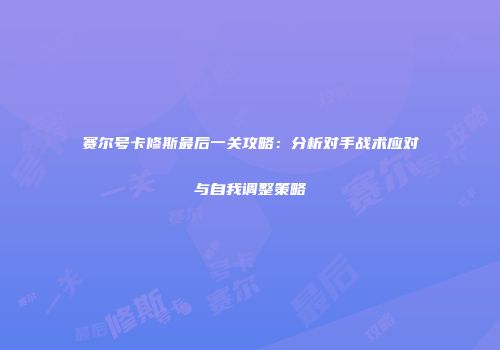 赛尔号卡修斯最后一关攻略：分析对手战术应对与自我调整策略