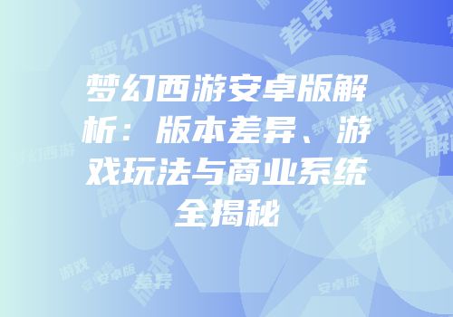 梦幻西游安卓版解析：版本差异、游戏玩法与商业系统全揭秘