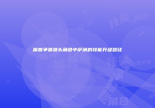 魔兽争霸猎头角色中萨满的技能升级路径