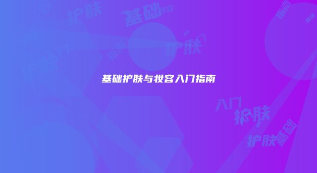 基础护肤与妆容入门指南