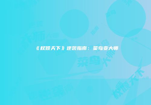 《权倾天下》逆袭指南：菜鸟变大师