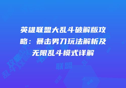 英雄联盟大乱斗破解版攻略：暴击男刀玩法解析及无限乱斗模式详解
