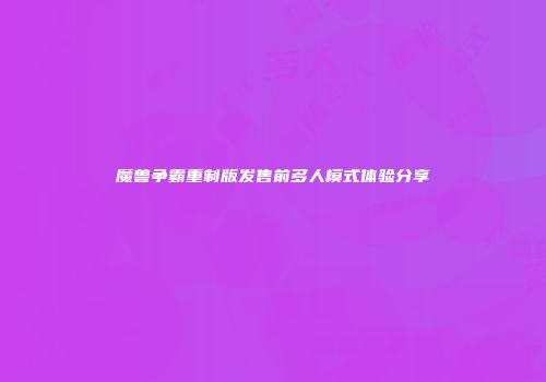 魔兽争霸重制版发售前多人模式体验分享