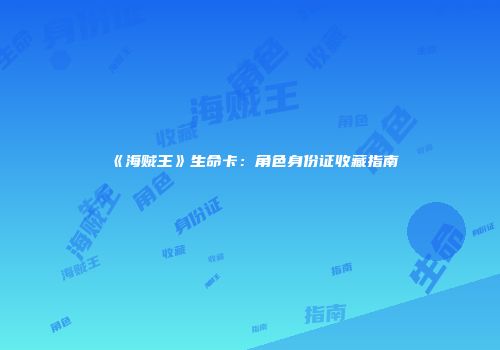 《海贼王》生命卡：角色身份证收藏指南