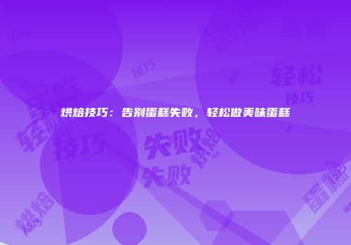 烘焙技巧：告别蛋糕失败，轻松做美味蛋糕
