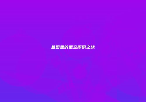 基因里的星空探索之旅