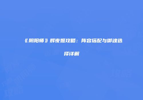《阴阳师》辉夜姬攻略：阵容搭配与御魂选择详解