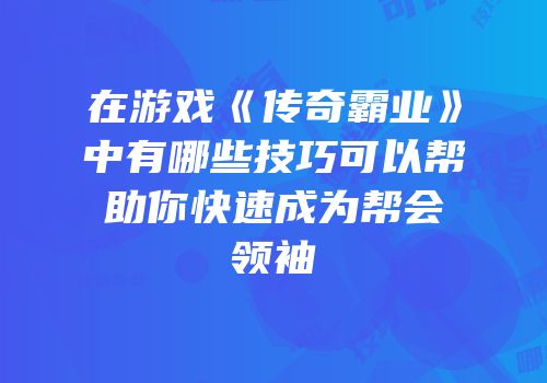 在游戏《传奇霸业》中有哪些技巧可以帮助你快速成为帮会领袖