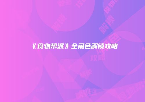 《食物帮派》全角色解锁攻略