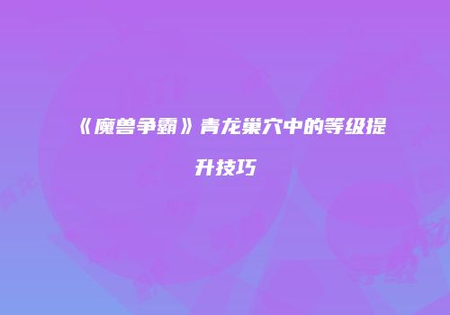 《魔兽争霸》青龙巢穴中的等级提升技巧