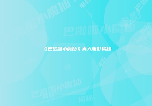 《巴啦啦小魔仙》真人电影揭秘