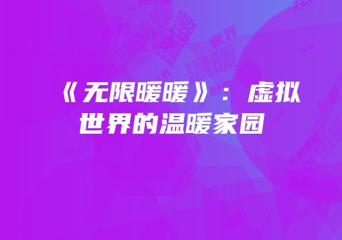《无限暖暖》：虚拟世界的温暖家园