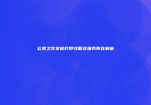 云顶之弈女枪打野攻略及强势阵容解析