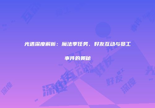 光遇深度解析：魔法季任务、好友互动与员工事件的奥秘