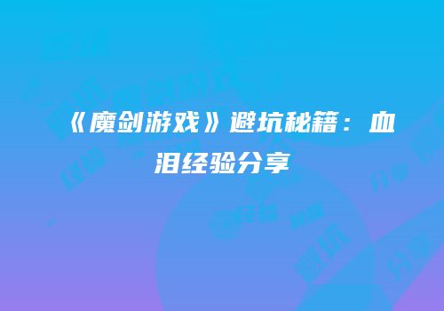《魔剑游戏》避坑秘籍：血泪经验分享