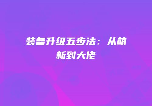 装备升级五步法：从萌新到大佬