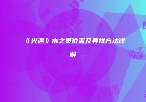 《光遇》水之灵位置及寻找方法详解