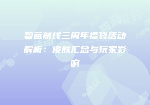 碧蓝航线三周年福袋活动解析：皮肤汇总与玩家影响
