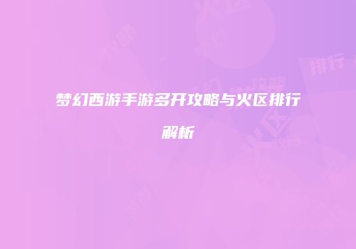 梦幻西游手游多开攻略与火区排行解析