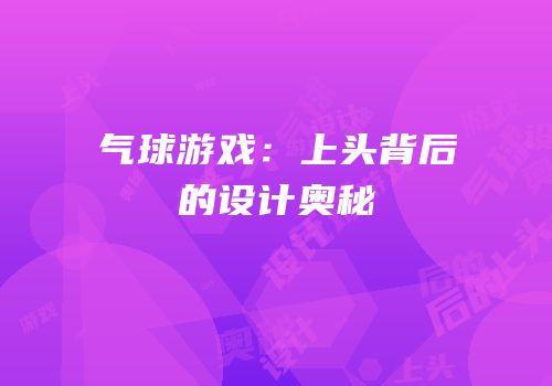 气球游戏：上头背后的设计奥秘