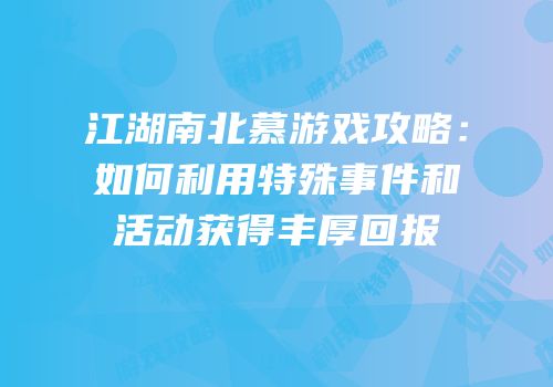 江湖南北慕游戏攻略：如何利用特殊事件和活动获得丰厚回报